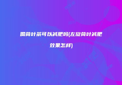 喝荷叶茶可以减肥吗(左旋荷叶减肥效果怎样)