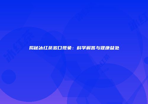 揭秘冰红茶漱口现象：科学解答与健康益处