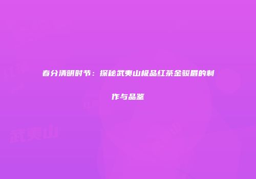 春分清明时节：探秘武夷山极品红茶金骏眉的制作与品鉴