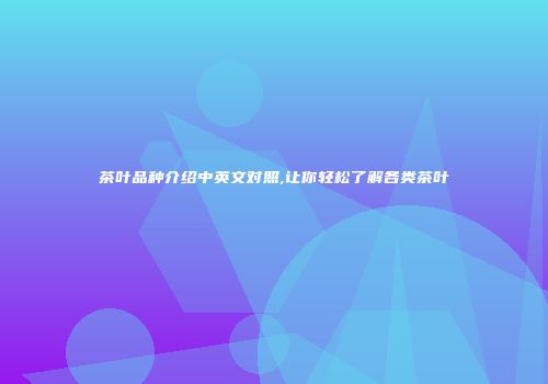 茶叶品种介绍中英文对照,让你轻松了解各类茶叶