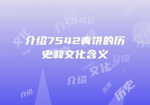 介绍7542青饼的历史和文化含义