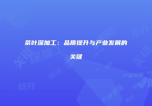 茶叶深加工：品质提升与产业发展的关键