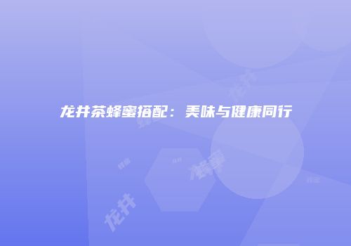 龙井茶蜂蜜搭配：美味与健康同行