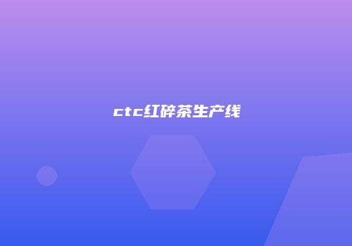 ctc红碎茶生产线