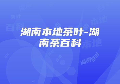 湖南本地茶叶-湖南茶百科