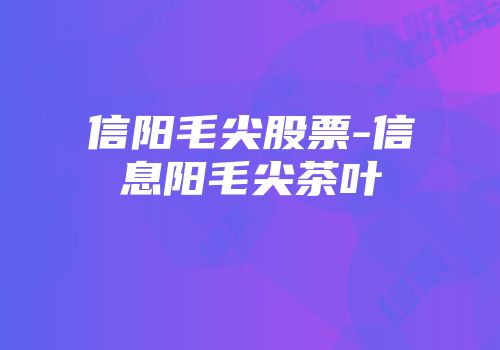 信阳毛尖股票-信息阳毛尖茶叶