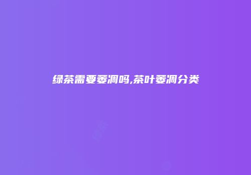 绿茶需要萎凋吗,茶叶萎凋分类