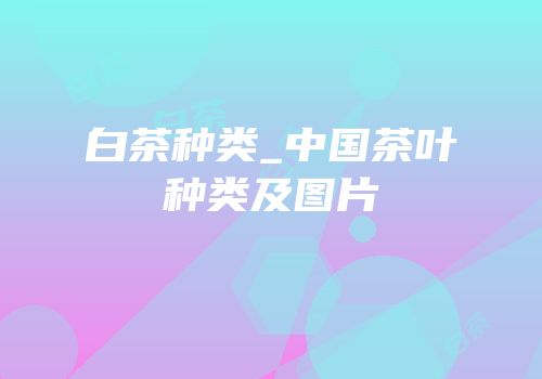 白茶种类_中国茶叶种类及图片
