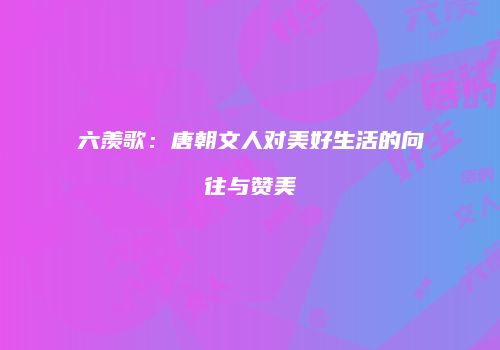 六羡歌：唐朝文人对美好生活的向往与赞美