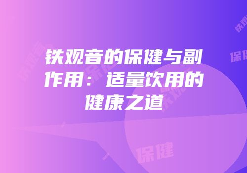 铁观音的保健与副作用：适量饮用的健康之道