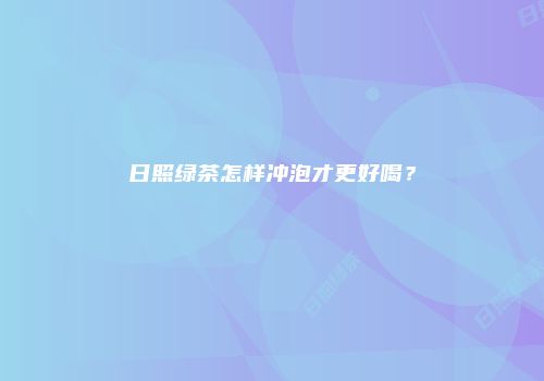 日照绿茶怎样冲泡才更好喝？