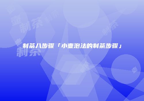 制茶八步骤「小壶泡法的制茶步骤」