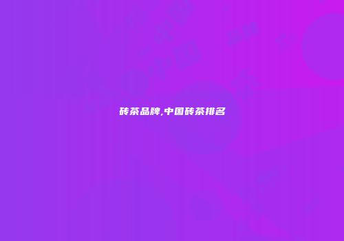 砖茶品牌,中国砖茶排名