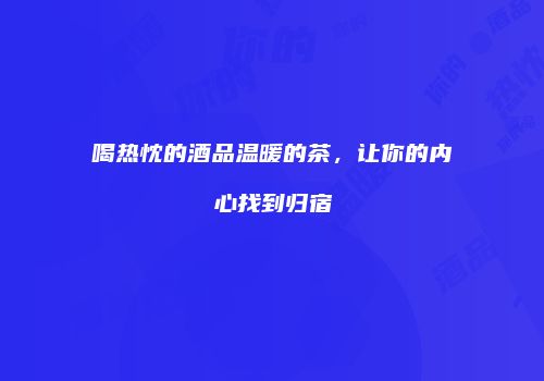 喝热忱的酒品温暖的茶，让你的内心找到归宿
