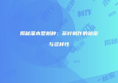 揭秘灌木型树种：茶叶制作的秘密与多样性