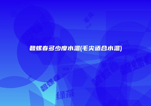 碧螺春多少度水温(毛尖适合水温)