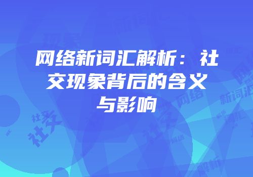 网络新词汇解析：社交现象背后的含义与影响