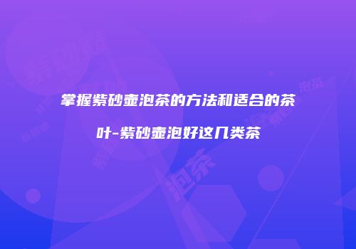 掌握紫砂壶泡茶的方法和适合的茶叶-紫砂壶泡好这几类茶
