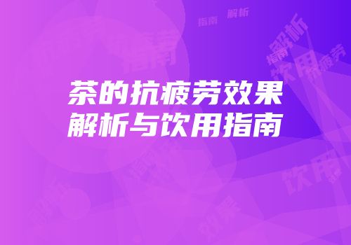 茶的抗疲劳效果解析与饮用指南