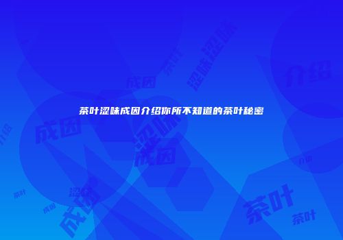 茶叶涩味成因介绍你所不知道的茶叶秘密