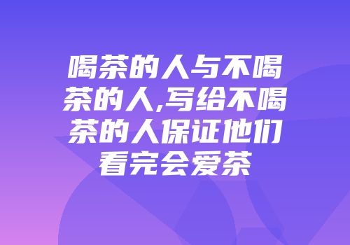 喝茶的人与不喝茶的人,写给不喝茶的人保证他们看完会爱茶