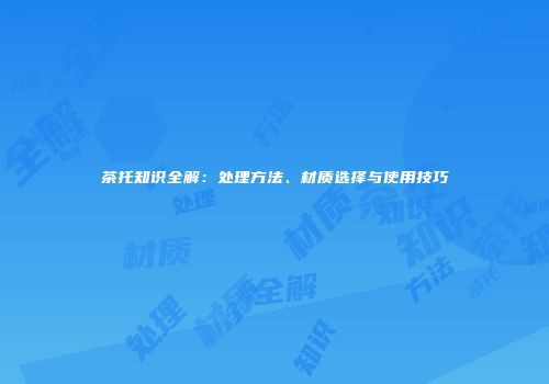 茶托知识全解：处理方法、材质选择与使用技巧