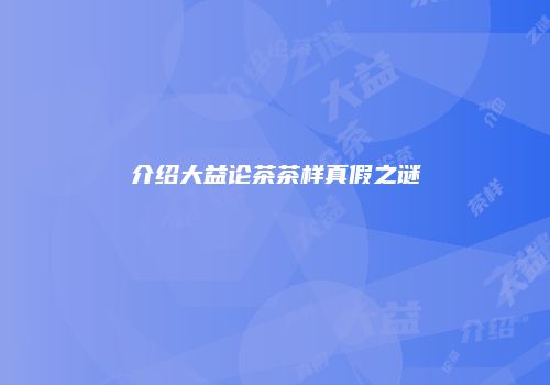 介绍大益论茶茶样真假之谜