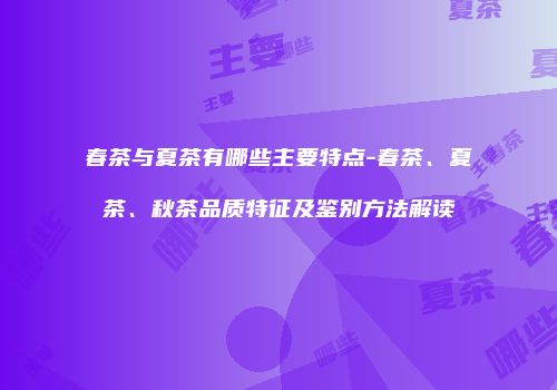 春茶与夏茶有哪些主要特点-春茶、夏茶、秋茶品质特征及鉴别方法解读