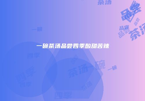 一碗茶汤品尝四季酸甜苦辣