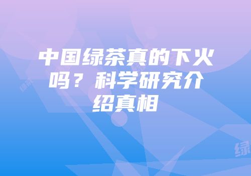 中国绿茶真的下火吗？科学研究介绍真相