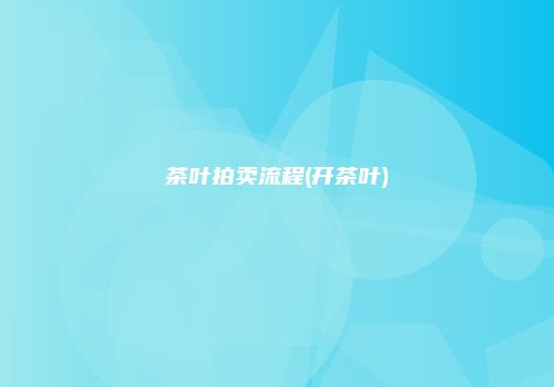 茶叶拍卖流程(开茶叶)