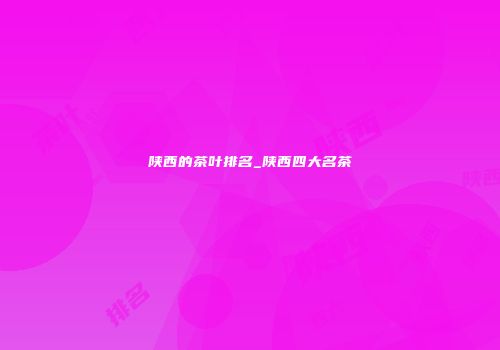 陕西的茶叶排名_陕西四大名茶