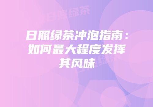 日照绿茶冲泡指南：如何最大程度发挥其风味