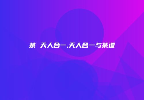 茶 天人合一,天人合一与茶道