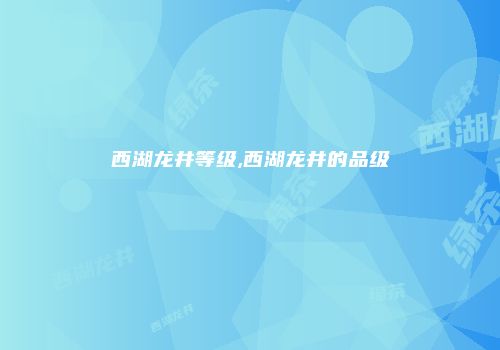 西湖龙井等级,西湖龙井的品级