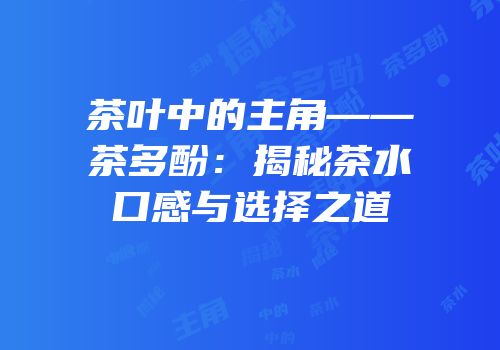 茶叶中的主角——茶多酚：揭秘茶水口感与选择之道