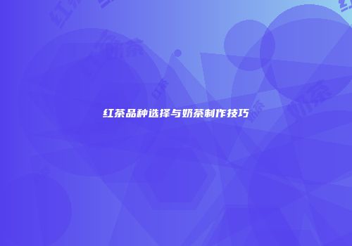 红茶品种选择与奶茶制作技巧