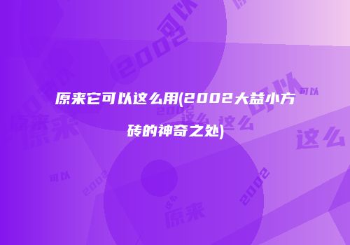 原来它可以这么用(2002大益小方砖的神奇之处)