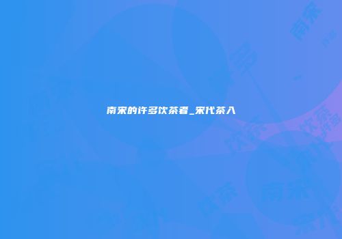 南宋的许多饮茶者_宋代茶入