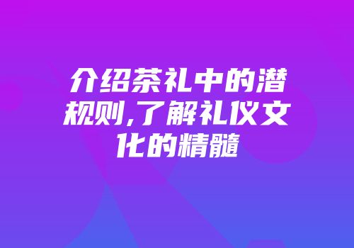 介绍茶礼中的潜规则,了解礼仪文化的精髓