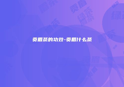 贡眉茶的功效-贡眉什么茶