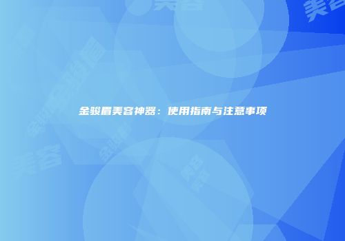 金骏眉美容神器：使用指南与注意事项