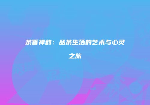 茶香禅韵：品茶生活的艺术与心灵之旅