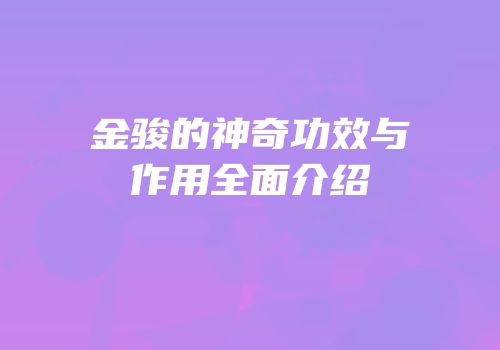 金骏的神奇功效与作用全面介绍
