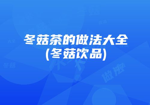 冬菇茶的做法大全(冬菇饮品)