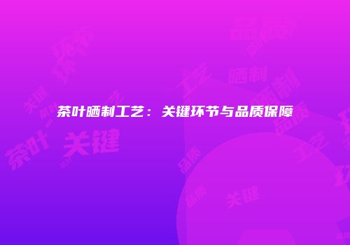 茶叶晒制工艺：关键环节与品质保障