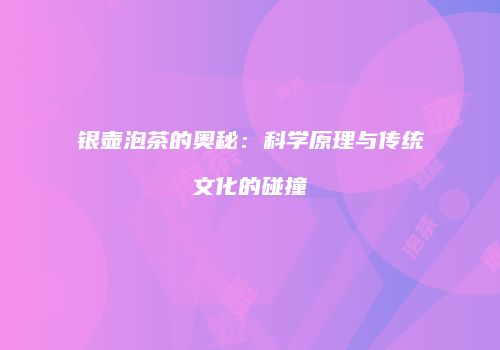 银壶泡茶的奥秘：科学原理与传统文化的碰撞