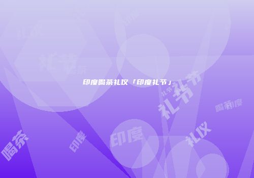 印度喝茶礼仪「印度礼节」