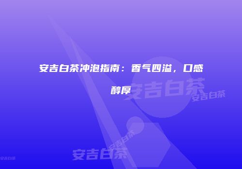 安吉白茶冲泡指南：香气四溢，口感醇厚
