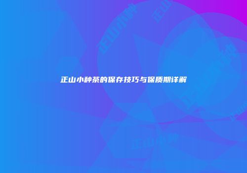 正山小种茶的保存技巧与保质期详解